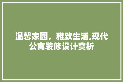温馨家园，雅致生活,现代公寓装修设计赏析
