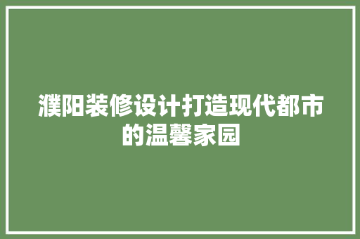 濮阳装修设计打造现代都市的温馨家园