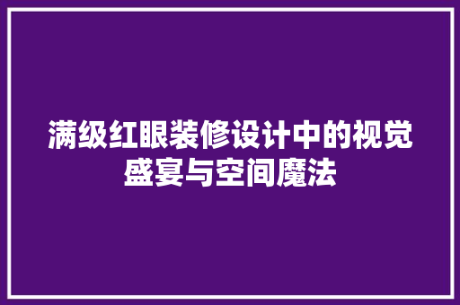 满级红眼装修设计中的视觉盛宴与空间魔法