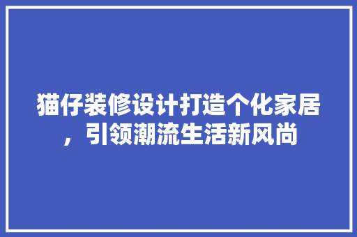 猫仔装修设计打造个化家居，引领潮流生活新风尚