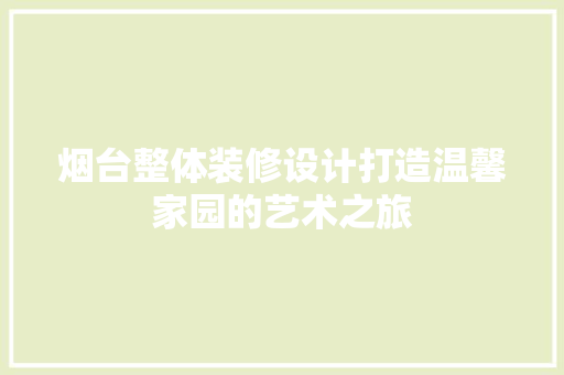 烟台整体装修设计打造温馨家园的艺术之旅