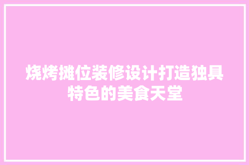 烧烤摊位装修设计打造独具特色的美食天堂