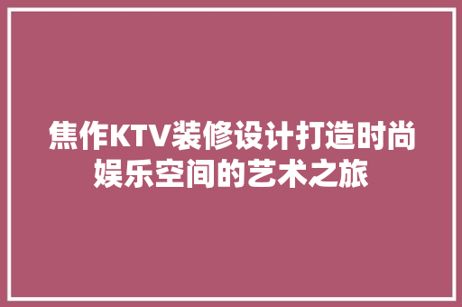 焦作KTV装修设计打造时尚娱乐空间的艺术之旅