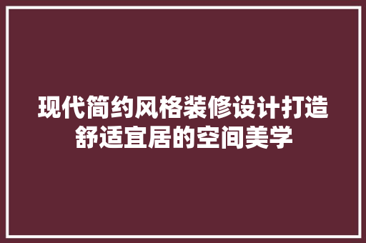现代简约风格装修设计打造舒适宜居的空间美学
