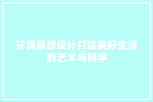 环境装修设计打造美好生活的艺术与科学