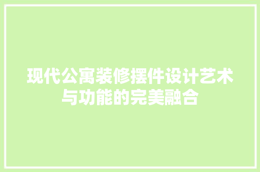 现代公寓装修摆件设计艺术与功能的完美融合