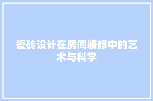 瓷砖设计在房间装修中的艺术与科学