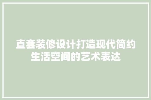 直套装修设计打造现代简约生活空间的艺术表达