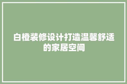 白橙装修设计打造温馨舒适的家居空间