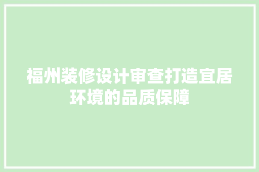 福州装修设计审查打造宜居环境的品质保障
