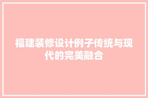 福建装修设计例子传统与现代的完美融合