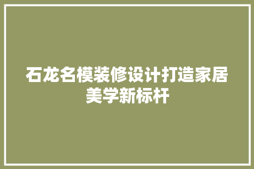 石龙名模装修设计打造家居美学新标杆