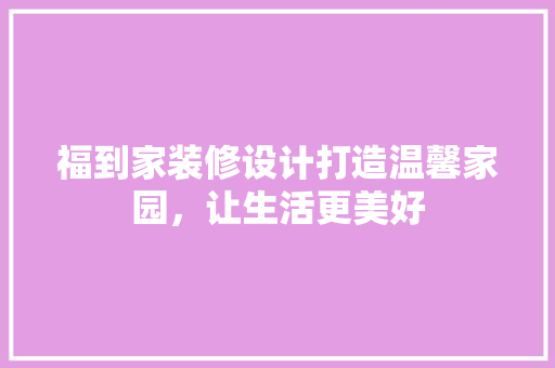 福到家装修设计打造温馨家园，让生活更美好