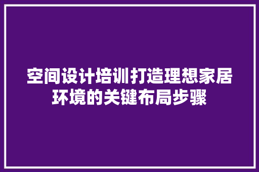空间设计培训打造理想家居环境的关键布局步骤