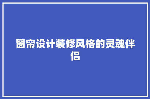 窗帘设计装修风格的灵魂伴侣