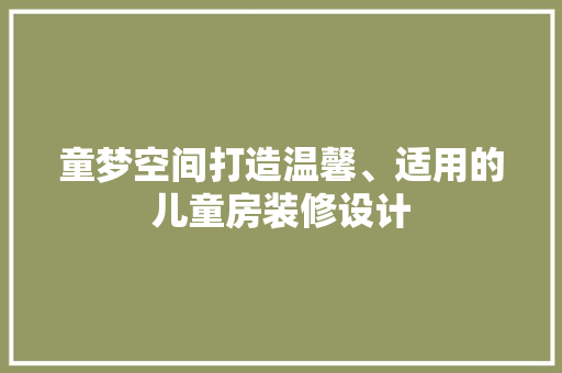 童梦空间打造温馨、适用的儿童房装修设计