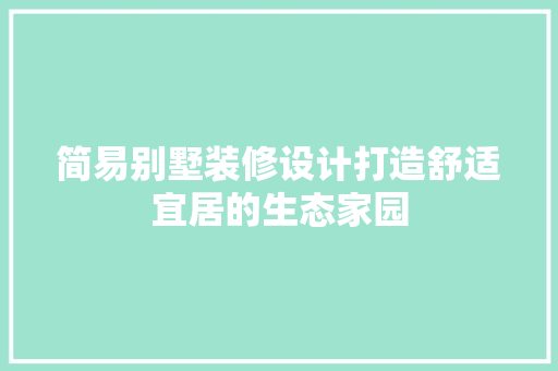 简易别墅装修设计打造舒适宜居的生态家园