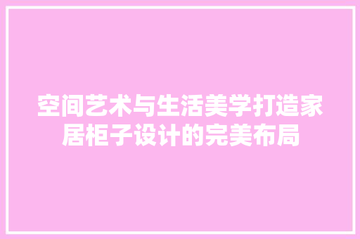 空间艺术与生活美学打造家居柜子设计的完美布局