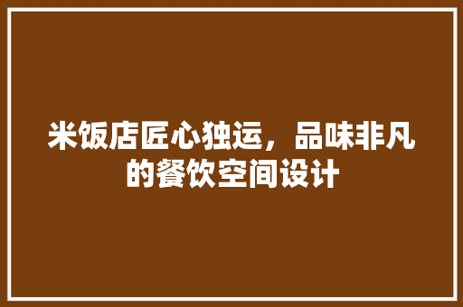 米饭店匠心独运，品味非凡的餐饮空间设计
