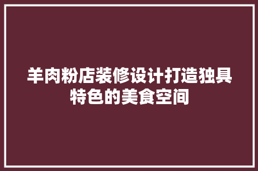 羊肉粉店装修设计打造独具特色的美食空间