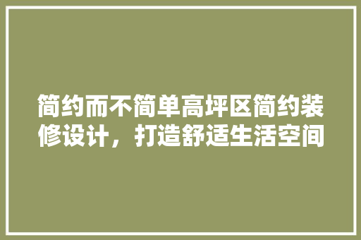简约而不简单高坪区简约装修设计，打造舒适生活空间 家居装修
