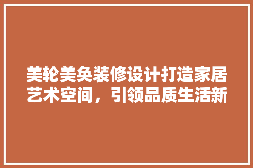 美轮美奂装修设计打造家居艺术空间，引领品质生活新风尚