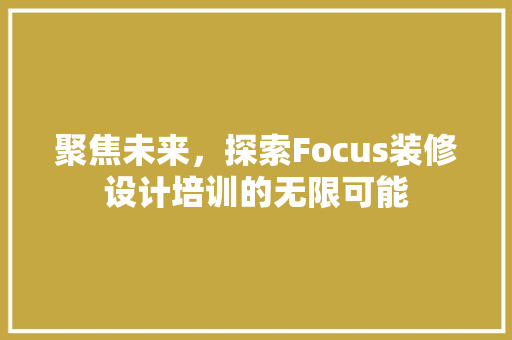 聚焦未来，探索Focus装修设计培训的无限可能
