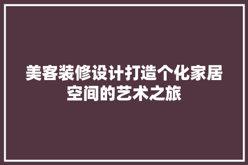 美客装修设计打造个化家居空间的艺术之旅