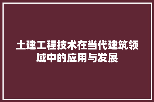 土建工程技术在当代建筑领域中的应用与发展 现代风格装饰