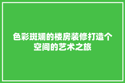 色彩斑斓的楼房装修打造个空间的艺术之旅