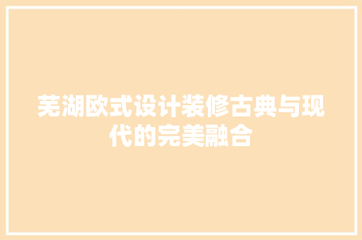 芜湖欧式设计装修古典与现代的完美融合