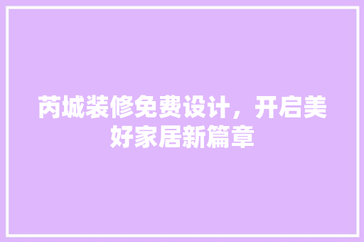 芮城装修免费设计，开启美好家居新篇章