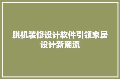 脱机装修设计软件引领家居设计新潮流