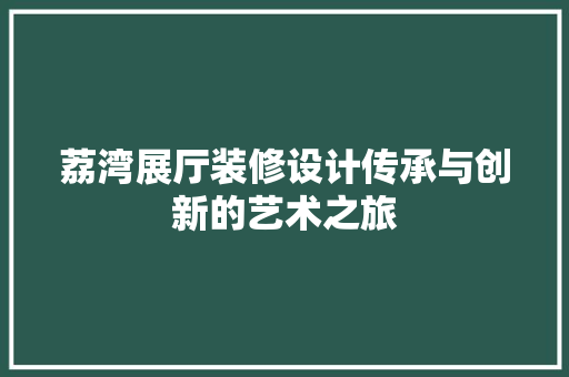 荔湾展厅装修设计传承与创新的艺术之旅