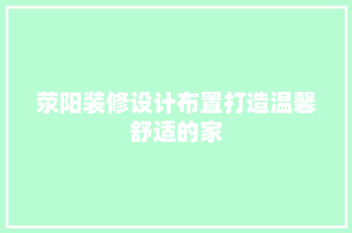 荥阳装修设计布置打造温馨舒适的家