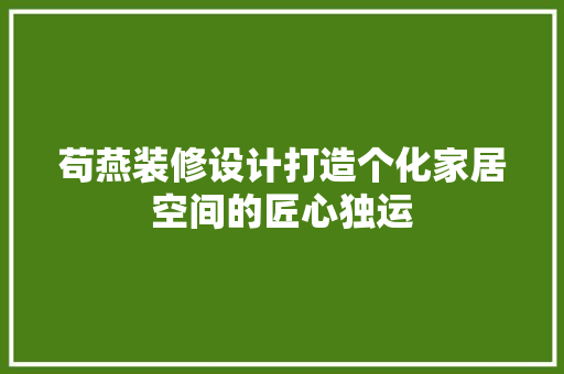 苟燕装修设计打造个化家居空间的匠心独运