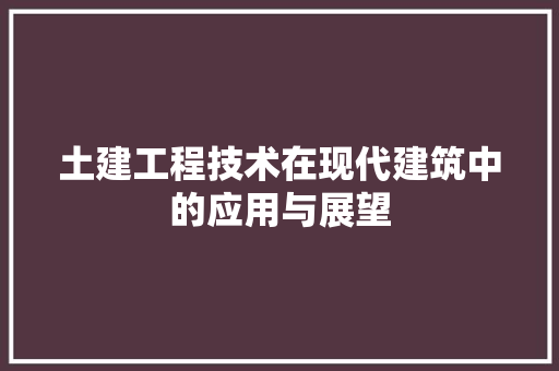 土建工程技术在现代建筑中的应用与展望 现代风格装饰