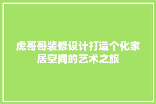 虎哥哥装修设计打造个化家居空间的艺术之旅
