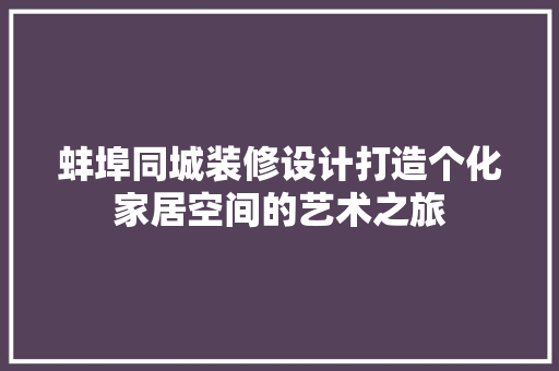 蚌埠同城装修设计打造个化家居空间的艺术之旅