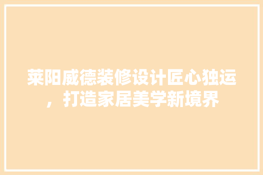 莱阳威德装修设计匠心独运，打造家居美学新境界