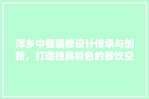 萍乡中餐装修设计传承与创新，打造独具特色的餐饮空间
