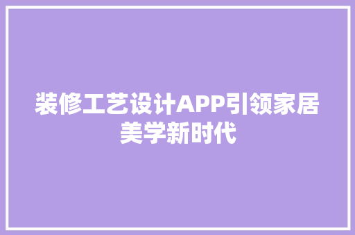 装修工艺设计APP引领家居美学新时代