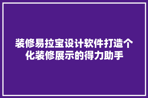 装修易拉宝设计软件打造个化装修展示的得力助手