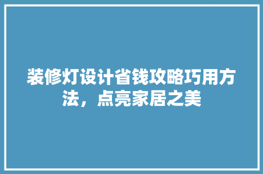 装修灯设计省钱攻略巧用方法，点亮家居之美
