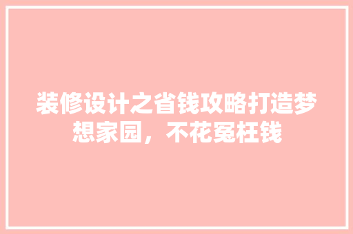 装修设计之省钱攻略打造梦想家园，不花冤枉钱