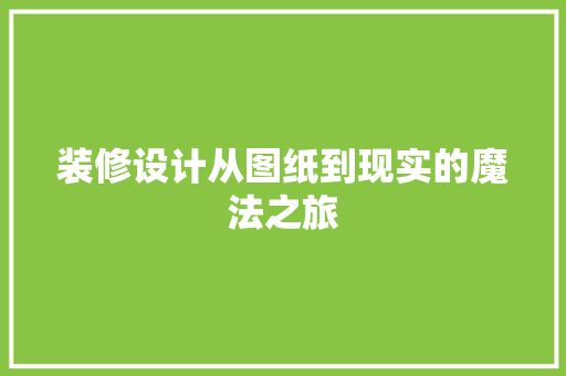 装修设计从图纸到现实的魔法之旅