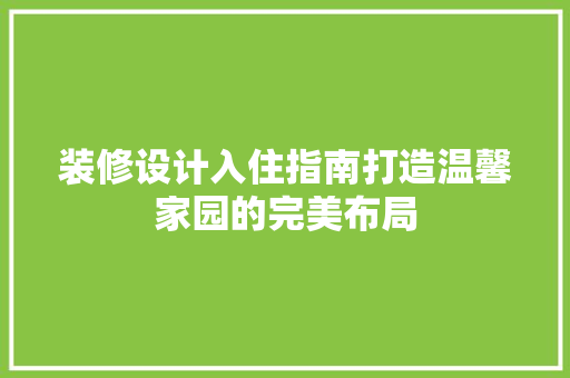 装修设计入住指南打造温馨家园的完美布局