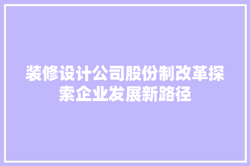 装修设计公司股份制改革探索企业发展新路径
