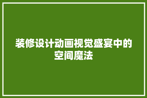 装修设计动画视觉盛宴中的空间魔法