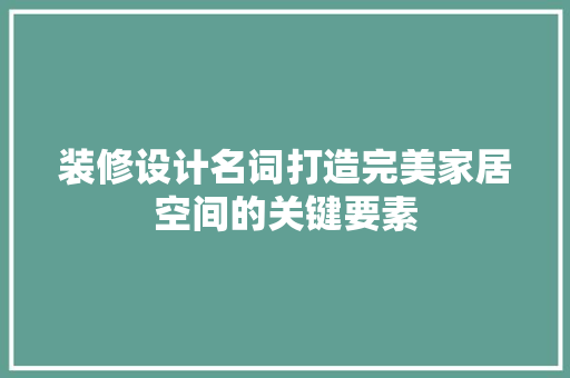 装修设计名词打造完美家居空间的关键要素